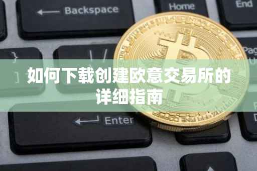 如何下载创建欧意交易所的详细指南