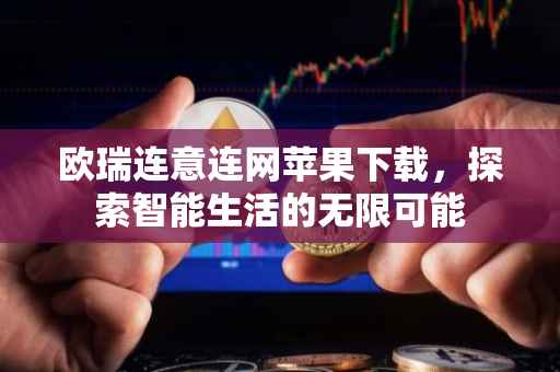 欧瑞连意连网苹果下载，探索智能生活的无限可能