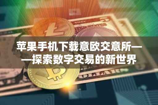苹果手机下载意欧交意所——探索数字交易的新世界