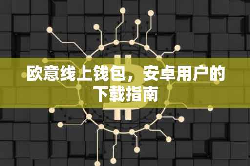 欧意线上钱包，安卓用户的下载指南