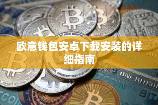 欧意钱包安卓下载安装的详细指南