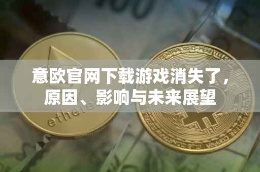 意欧官网下载游戏消失了，原因、影响与未来展望