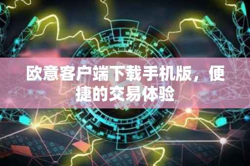 欧意客户端下载手机版，便捷的交易体验