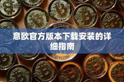 意欧官方版本下载安装的详细指南