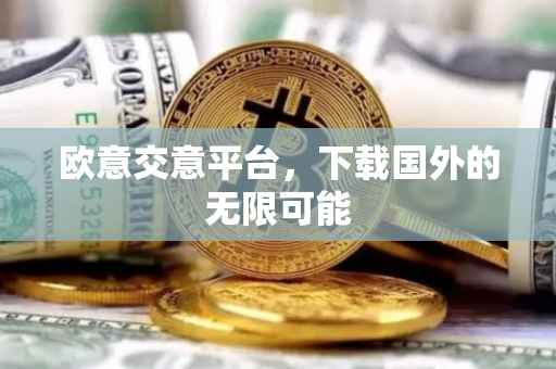 欧意交意平台，下载国外的无限可能