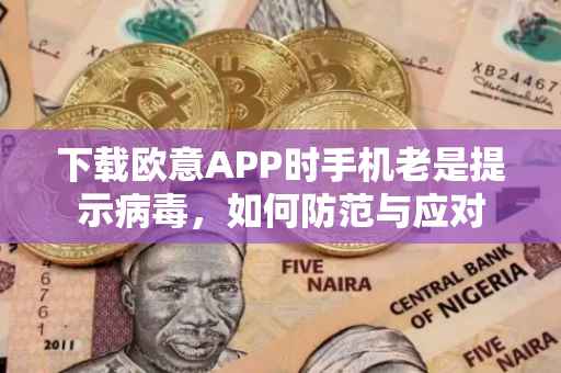 下载欧意APP时手机老是提示病毒，如何防范与应对