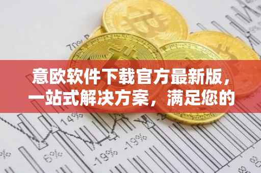 意欧软件下载官方最新版，一站式解决方案，满足您的全方位需求
