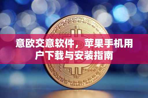 意欧交意软件，苹果手机用户下载与安装指南