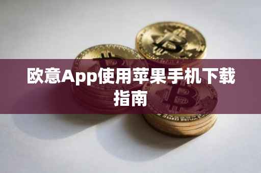 欧意App使用苹果手机下载指南