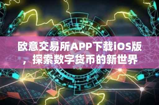 欧意交易所APP下载iOS版，探索数字货币的新世界