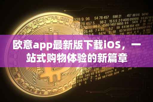 欧意app最新版下载iOS，一站式购物体验的新篇章
