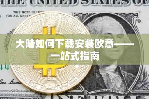 大陆如何下载安装欧意——一站式指南