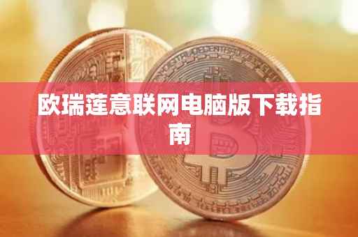 欧瑞莲意联网电脑版下载指南