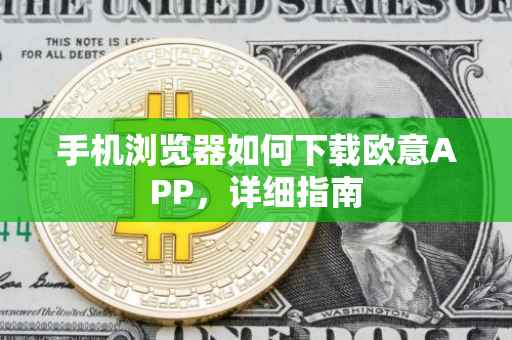 手机浏览器如何下载欧意APP，详细指南