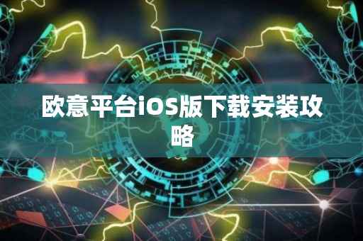 欧意平台iOS版下载安装攻略