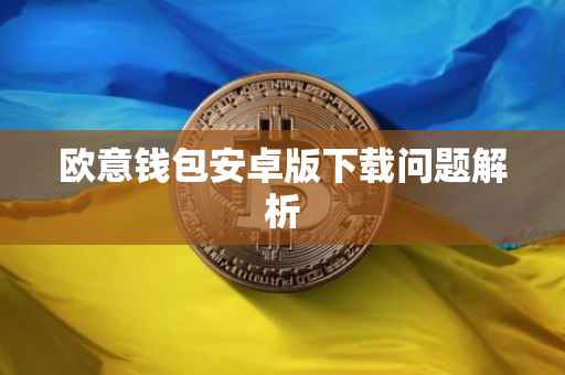欧意钱包安卓版下载问题解析