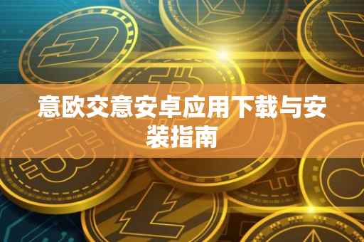 意欧交意安卓应用下载与安装指南