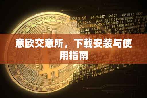 意欧交意所，下载安装与使用指南