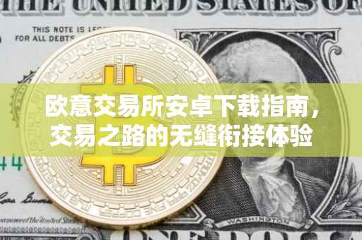 欧意交易所安卓下载指南，交易之路的无缝衔接体验