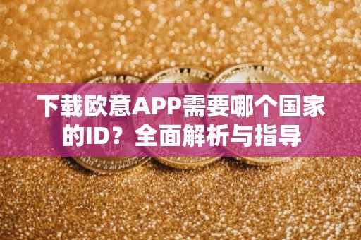 下载欧意APP需要哪个国家的ID？全面解析与指导