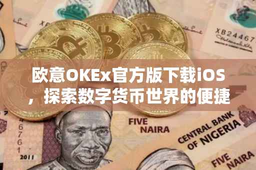 欧意OKEx官方版下载iOS，探索数字货币世界的便捷通道