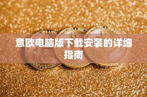 意欧电脑版下载安装的详细指南