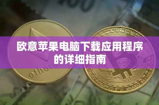 欧意苹果电脑下载应用程序的详细指南