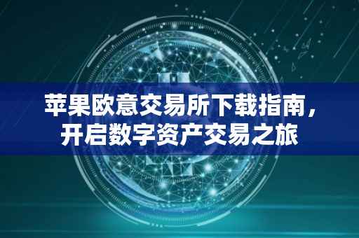 苹果欧意交易所下载指南，开启数字资产交易之旅