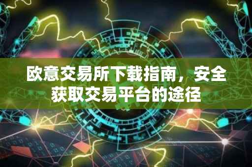 欧意交易所下载指南，安全获取交易平台的途径