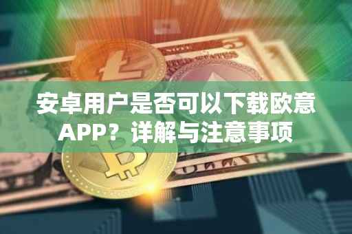 安卓用户是否可以下载欧意APP？详解与注意事项