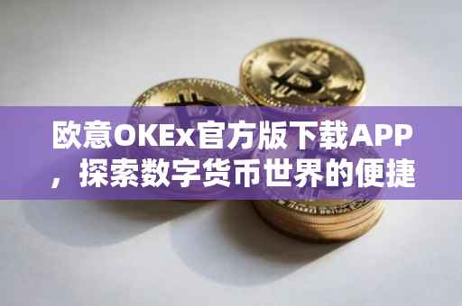 欧意OKEx官方版下载APP，探索数字货币世界的便捷通道