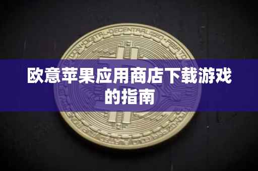 欧意苹果应用商店下载游戏的指南