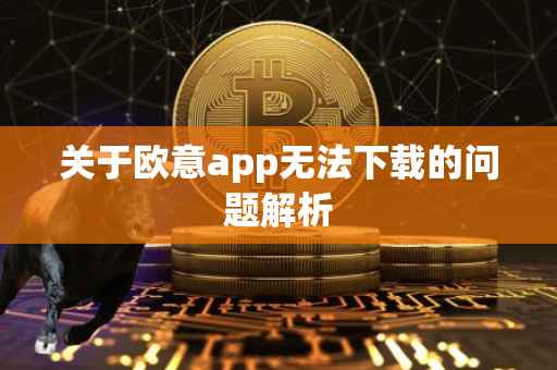 关于欧意app无法下载的问题解析