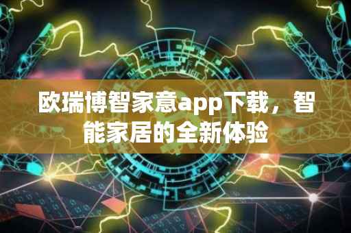 欧瑞博智家意app下载，智能家居的全新体验