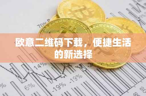 欧意二维码下载，便捷生活的新选择