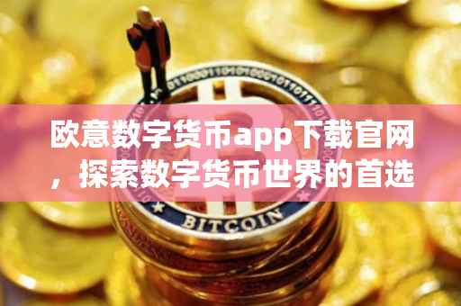 欧意数字货币app下载官网，探索数字货币世界的首选工具