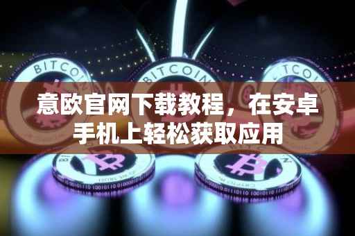 意欧官网下载教程，在安卓手机上轻松获取应用