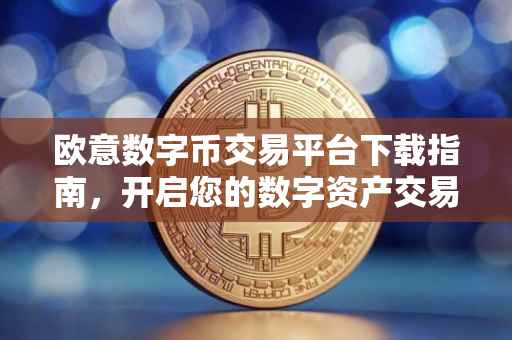 欧意数字币交易平台下载指南，开启您的数字资产交易之旅