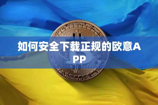 如何安全下载正规的欧意APP