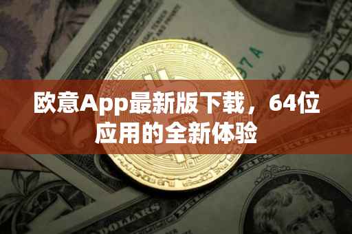 欧意App最新版下载，64位应用的全新体验
