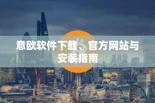 意欧软件下载、官方网站与安装指南
