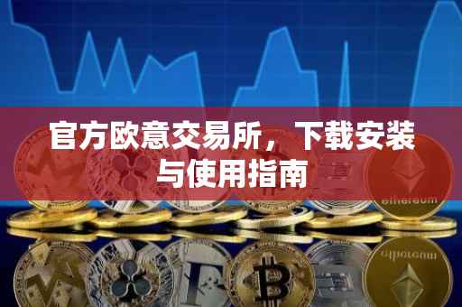 官方欧意交易所，下载安装与使用指南