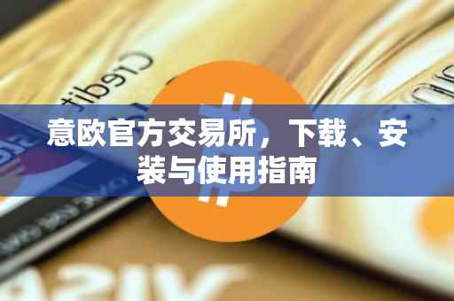 意欧官方交易所，下载、安装与使用指南