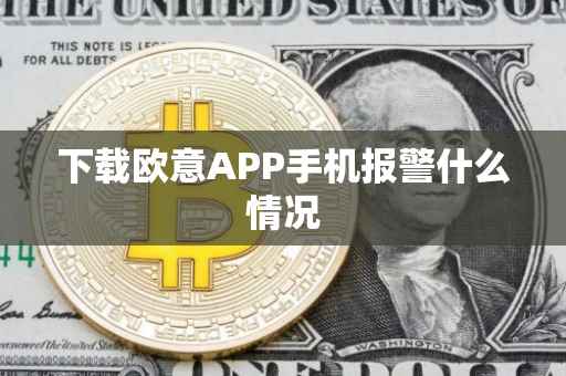 下载欧意APP手机报警什么情况