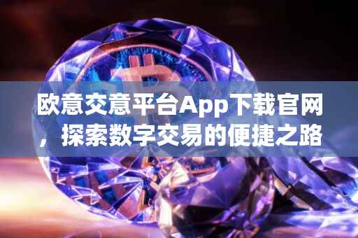 欧意交意平台App下载官网，探索数字交易的便捷之路