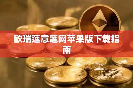 欧瑞莲意莲网苹果版下载指南