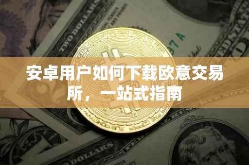 安卓用户如何下载欧意交易所，一站式指南