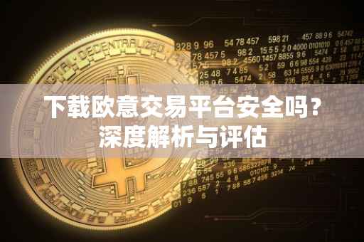下载欧意交易平台安全吗？深度解析与评估