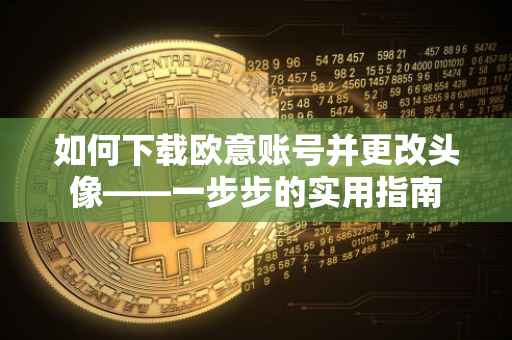 如何下载欧意账号并更改头像——一步步的实用指南