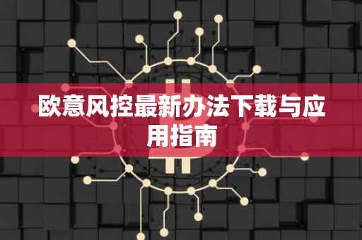 欧意风控最新办法下载与应用指南